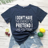 I Dont Have The Energy to pretend i like you today t shirt